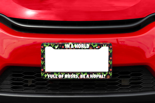 In a World Full of Roses, Be a Nopal! License Plate frame